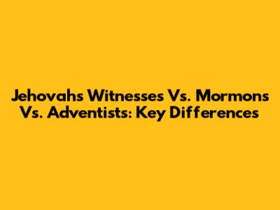 Jehovah's Witnesses Vs. Mormons Vs. Adventists: Key Differences