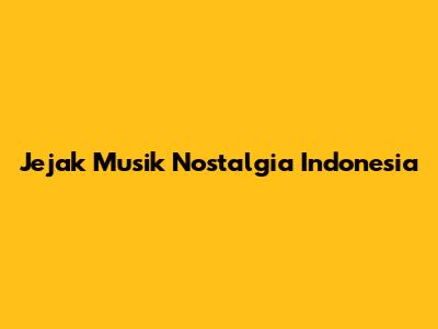 Jejak Musik Nostalgia Indonesia