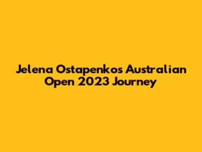 Jelena Ostapenko's Australian Open 2023 Journey
