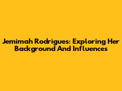 Jemimah Rodrigues: Exploring Her Background And Influences