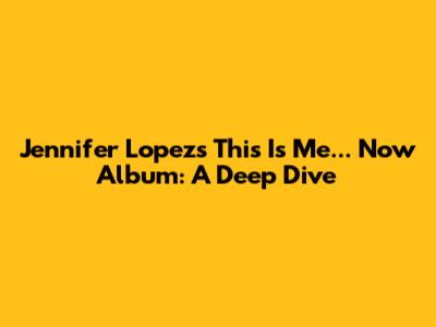 Jennifer Lopez's 'This Is Me... Now' Album: A Deep Dive