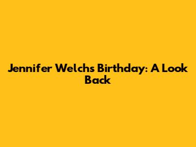Jennifer Welch's Birthday: A Look Back