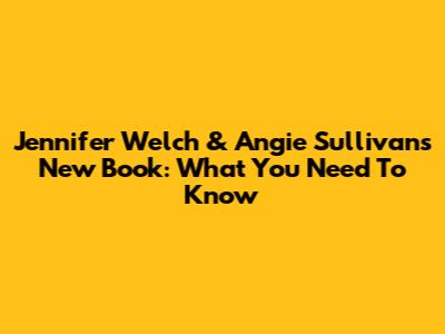 Jennifer Welch & Angie Sullivan's New Book: What You Need To Know