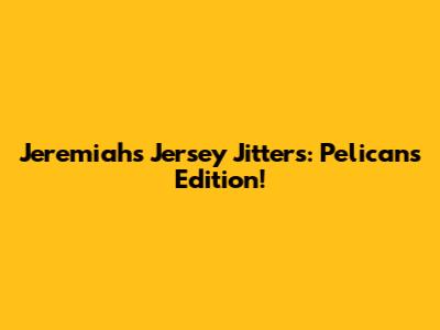Jeremiah's Jersey Jitters: Pelicans Edition!