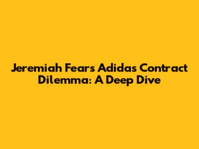 Jeremiah Fears' Adidas Contract Dilemma: A Deep Dive