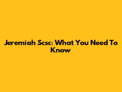 Jeremiah Scsc: What You Need To Know