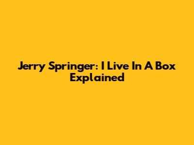Jerry Springer: 'I Live In A Box' Explained