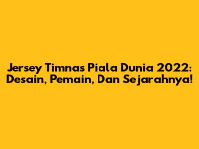 Jersey Timnas Piala Dunia 2022: Desain, Pemain, Dan Sejarahnya!