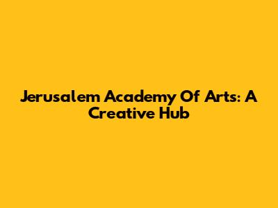 Jerusalem Academy Of Arts: A Creative Hub