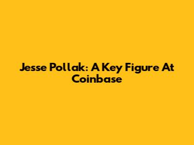 Jesse Pollak: A Key Figure At Coinbase