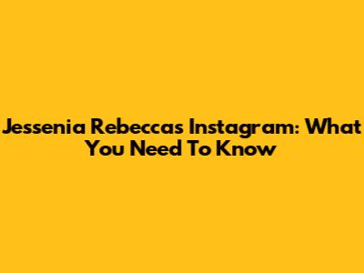 Jessenia Rebecca's Instagram: What You Need To Know