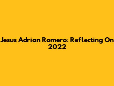 Jesus Adrian Romero: Reflecting On 2022