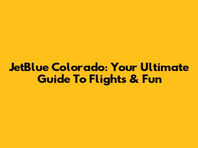 JetBlue Colorado: Your Ultimate Guide To Flights & Fun
