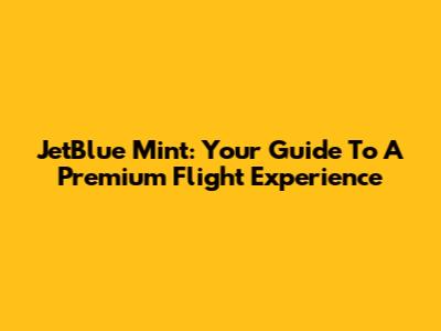 JetBlue Mint: Your Guide To A Premium Flight Experience