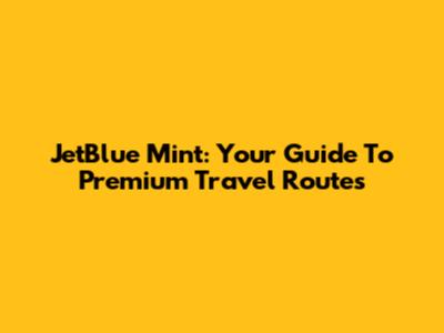 JetBlue Mint: Your Guide To Premium Travel Routes