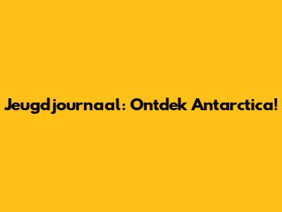 Jeugdjournaal: Ontdek Antarctica!
