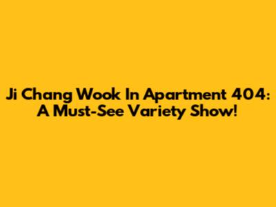 Ji Chang Wook In Apartment 404: A Must-See Variety Show!
