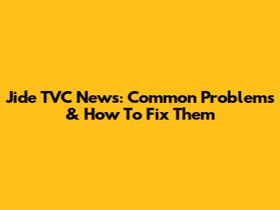 Jide TVC News: Common Problems & How To Fix Them