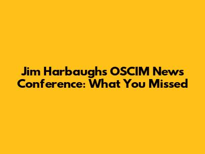Jim Harbaugh's OSCIM News Conference: What You Missed