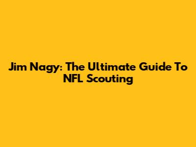 Jim Nagy: The Ultimate Guide To NFL Scouting