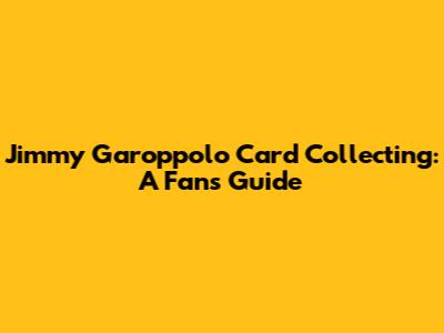 Jimmy Garoppolo Card Collecting: A Fan's Guide