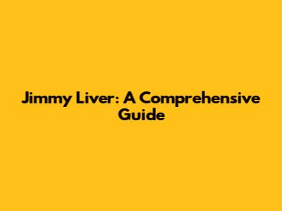 Jimmy Liver: A Comprehensive Guide