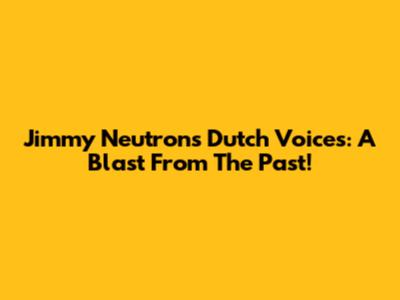 Jimmy Neutron's Dutch Voices: A Blast From The Past!