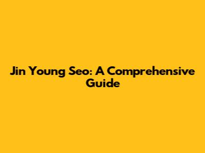 Jin Young Seo: A Comprehensive Guide