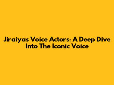 Jiraiya's Voice Actors: A Deep Dive Into The Iconic Voice