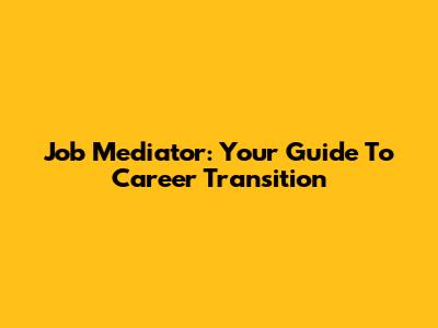 Job Mediator: Your Guide To Career Transition