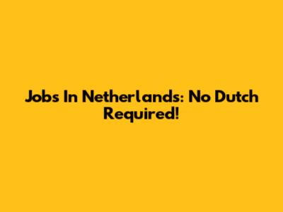 Jobs In Netherlands: No Dutch Required!