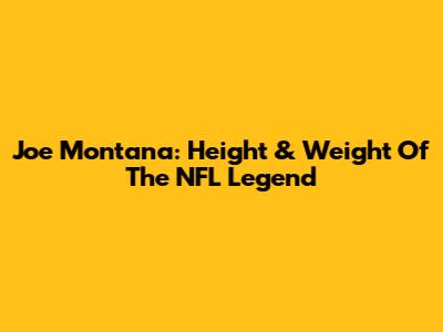 Joe Montana: Height & Weight Of The NFL Legend