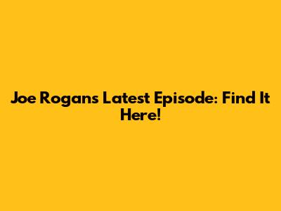 Joe Rogan's Latest Episode: Find It Here!