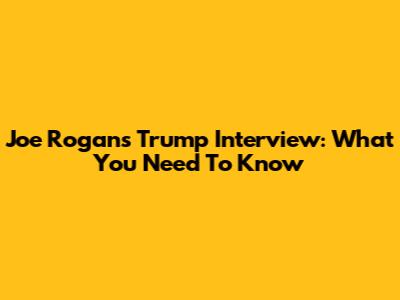 Joe Rogan's Trump Interview: What You Need To Know