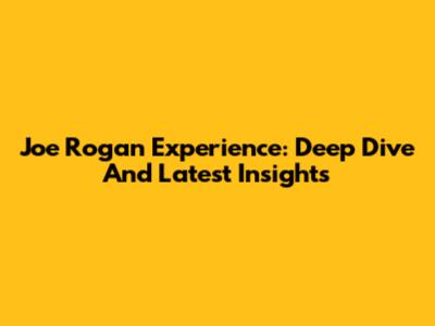 Joe Rogan Experience: Deep Dive And Latest Insights