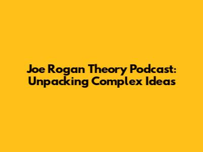 Joe Rogan Theory Podcast: Unpacking Complex Ideas