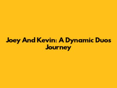 Joey And Kevin: A Dynamic Duo's Journey