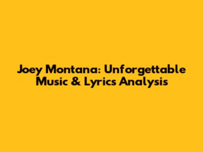 Joey Montana: Unforgettable Music & Lyrics Analysis