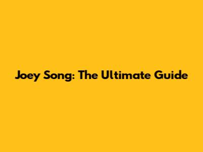 Joey Song: The Ultimate Guide