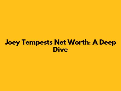 Joey Tempest's Net Worth: A Deep Dive