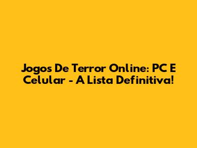 Jogos De Terror Online: PC E Celular - A Lista Definitiva!