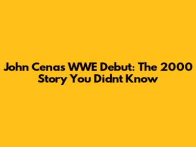 John Cena's WWE Debut: The 2000 Story You Didn't Know