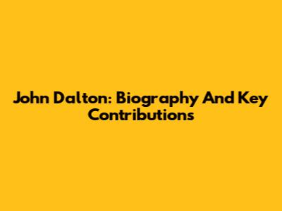John Dalton: Biography And Key Contributions