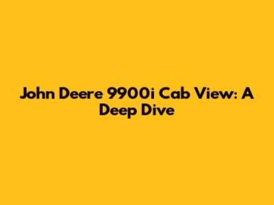 John Deere 9900i Cab View: A Deep Dive