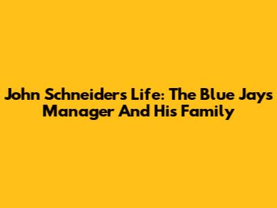John Schneider's Life: The Blue Jays Manager And His Family