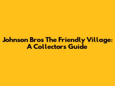 Johnson Bros The Friendly Village: A Collector's Guide