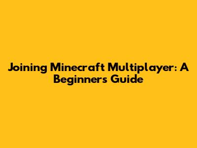 Joining Minecraft Multiplayer: A Beginner's Guide