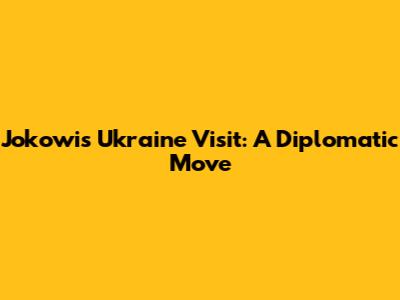 Jokowi's Ukraine Visit: A Diplomatic Move