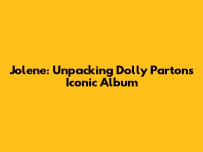 Jolene: Unpacking Dolly Parton's Iconic Album