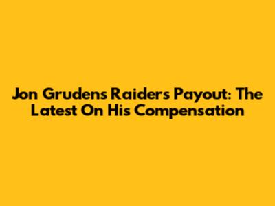 Jon Gruden's Raiders Payout: The Latest On His Compensation